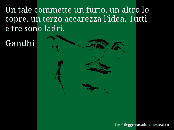 Aforisma di Gandhi : Un tale commette un furto, un altro lo copre, un terzo accarezza l’idea. Tutti e tre sono ladri.