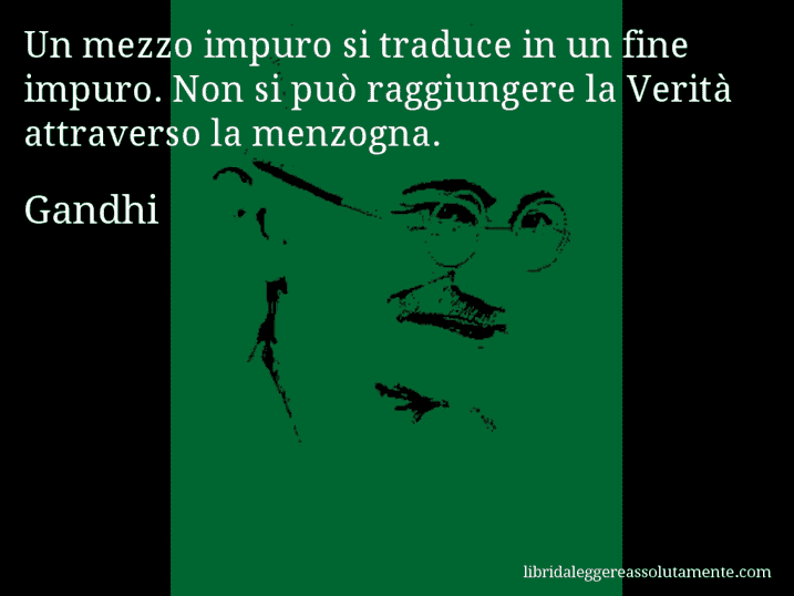 Aforisma di Gandhi : Un mezzo impuro si traduce in un fine impuro. Non si può raggiungere la Verità attraverso la menzogna.