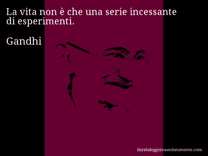 Aforisma di Gandhi : La vita non è che una serie incessante di esperimenti.