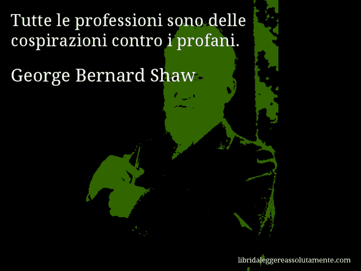 Aforisma di George Bernard Shaw : Tutte le professioni sono delle cospirazioni contro i profani.