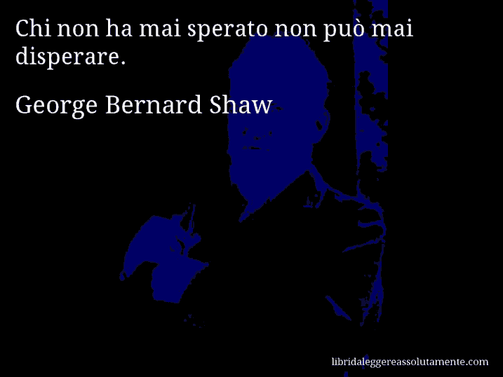 Aforisma di George Bernard Shaw : Chi non ha mai sperato non può mai disperare.