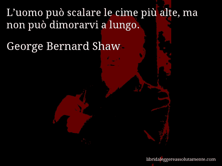 Aforisma di George Bernard Shaw : L’uomo può scalare le cime più alte, ma non può dimorarvi a lungo.