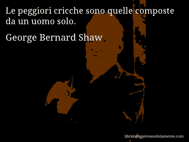 Aforisma di George Bernard Shaw : Le peggiori cricche sono quelle composte da un uomo solo.