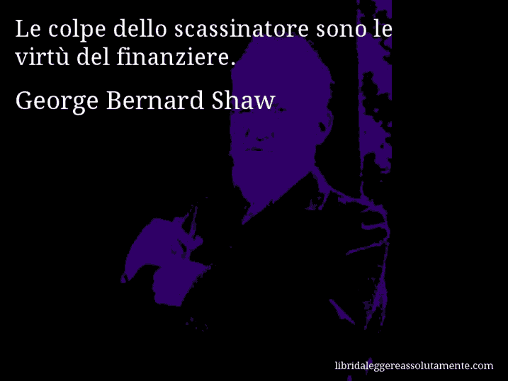 Aforisma di George Bernard Shaw : Le colpe dello scassinatore sono le virtù del finanziere.