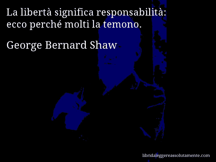 Aforisma di George Bernard Shaw : La libertà significa responsabilità: ecco perché molti la temono.