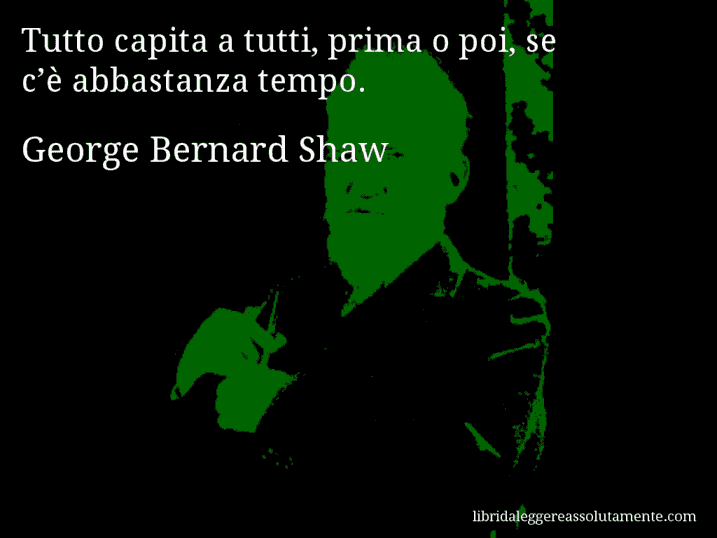 Aforisma di George Bernard Shaw : Tutto capita a tutti, prima o poi, se c’è abbastanza tempo.