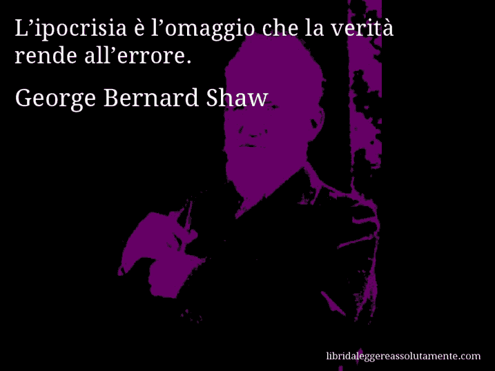 Aforisma di George Bernard Shaw : L’ipocrisia è l’omaggio che la verità rende all’errore.