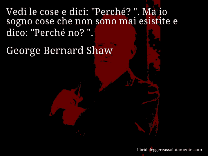 Aforisma di George Bernard Shaw : Vedi le cose e dici: 