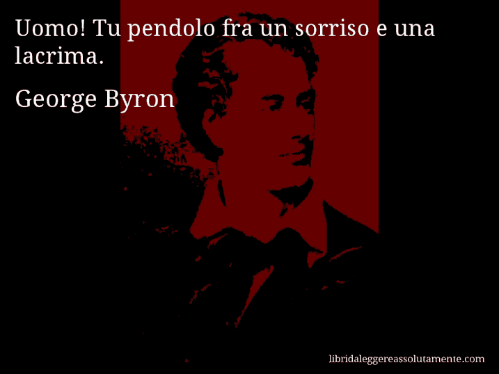 Aforisma di George Byron : Uomo! Tu pendolo fra un sorriso e una lacrima.