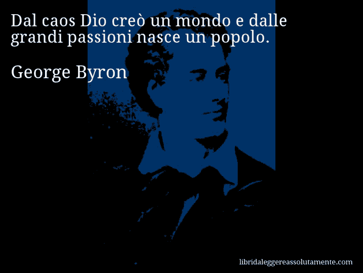 Aforisma di George Byron : Dal caos Dio creò un mondo e dalle grandi passioni nasce un popolo.