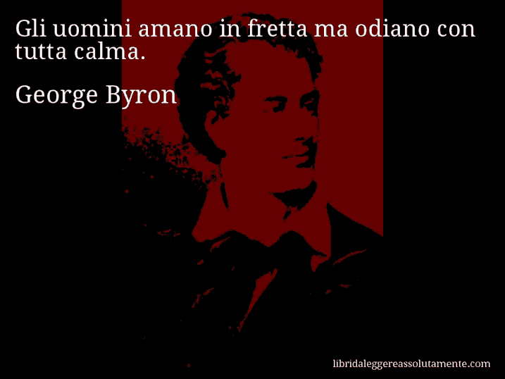 Aforisma di George Byron : Gli uomini amano in fretta ma odiano con tutta calma.