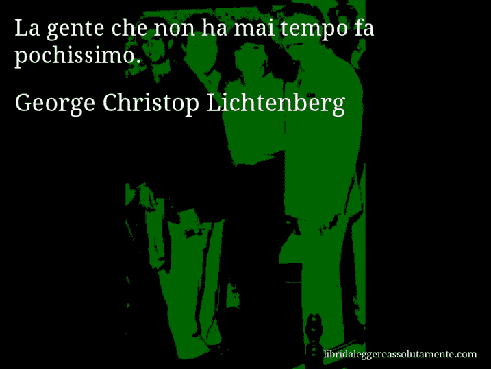 Aforisma di George Christop Lichtenberg : La gente che non ha mai tempo fa pochissimo.