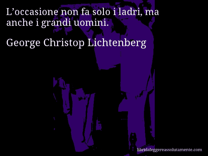 Aforisma di George Christop Lichtenberg : L’occasione non fa solo i ladri, ma anche i grandi uomini.