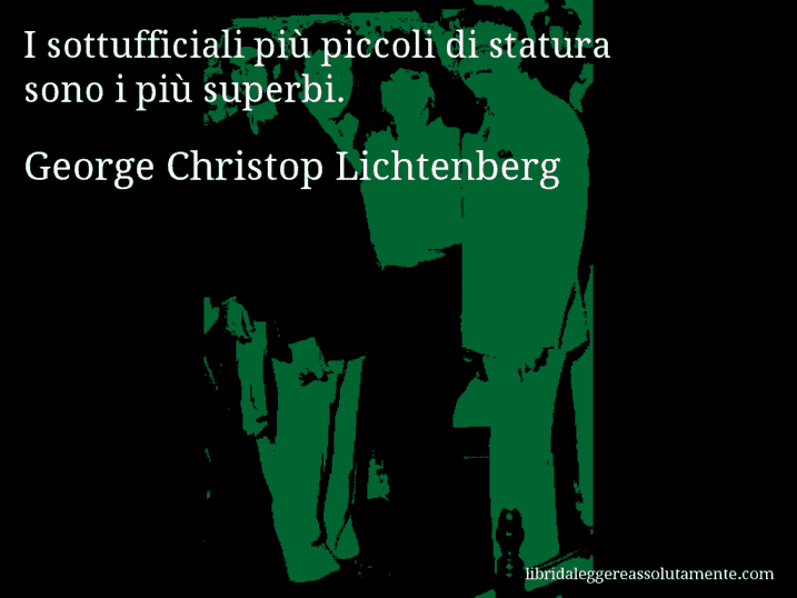 Aforisma di George Christop Lichtenberg : I sottufficiali più piccoli di statura sono i più superbi.