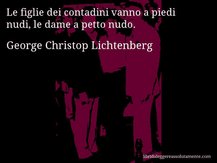 Aforisma di George Christop Lichtenberg : Le figlie dei contadini vanno a piedi nudi, le dame a petto nudo.