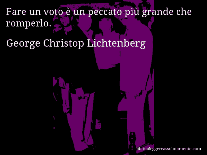 Aforisma di George Christop Lichtenberg : Fare un voto è un peccato più grande che romperlo.