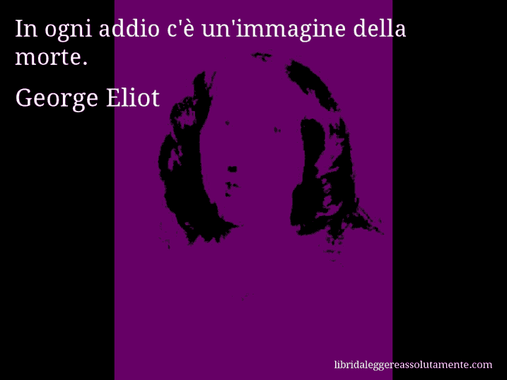 Aforisma di George Eliot : In ogni addio c'è un'immagine della morte.