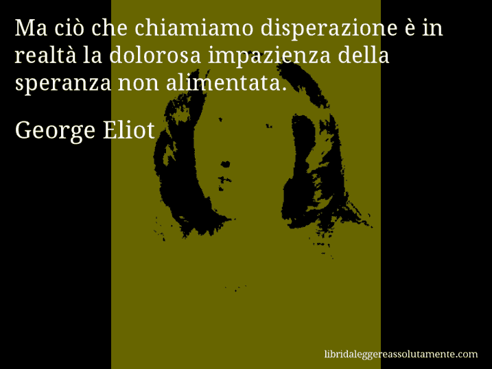 Aforisma di George Eliot : Ma ciò che chiamiamo disperazione è in realtà la dolorosa impazienza della speranza non alimentata.