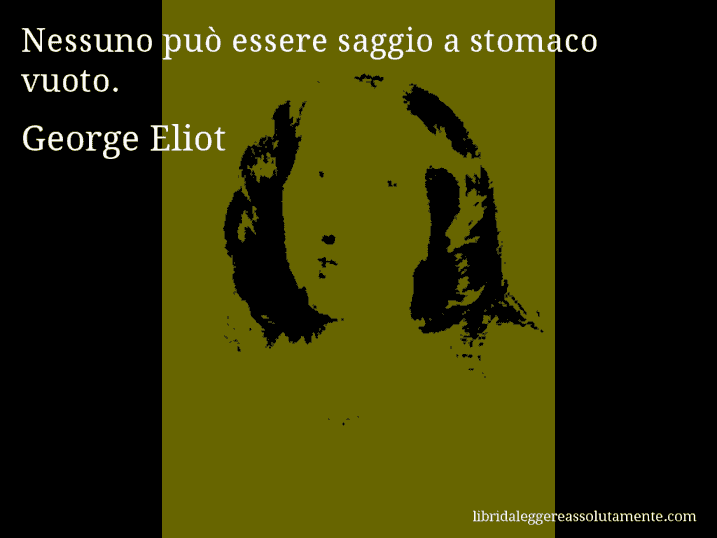 Aforisma di George Eliot : Nessuno può essere saggio a stomaco vuoto.