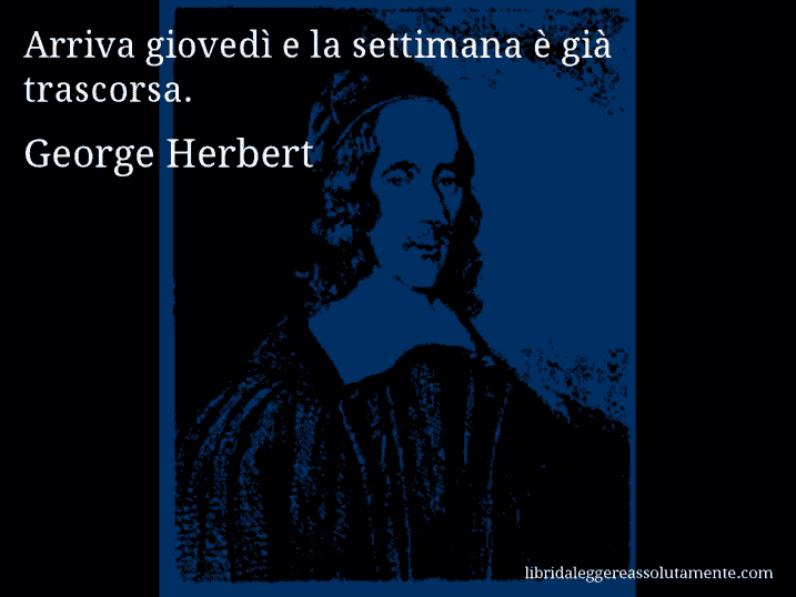 Aforisma di George Herbert : Arriva giovedì e la settimana è già trascorsa.