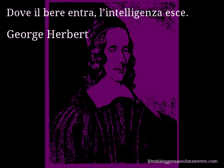 Aforisma di George Herbert : Dove il bere entra, l’intelligenza esce.