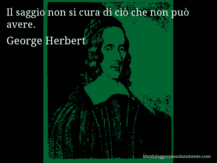 Aforisma di George Herbert : Il saggio non si cura di ciò che non può avere.