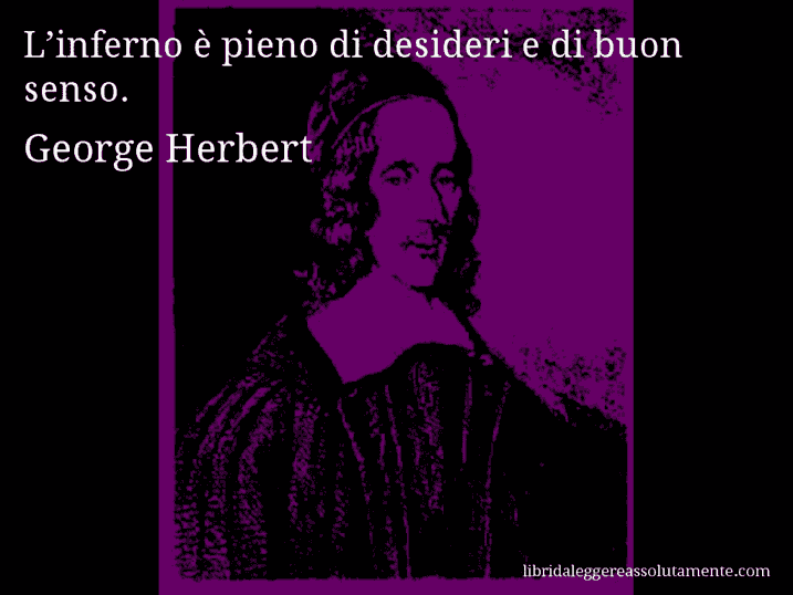 Aforisma di George Herbert : L’inferno è pieno di desideri e di buon senso.