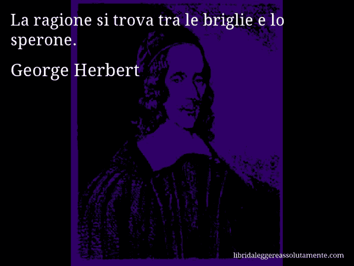 Aforisma di George Herbert : La ragione si trova tra le briglie e lo sperone.