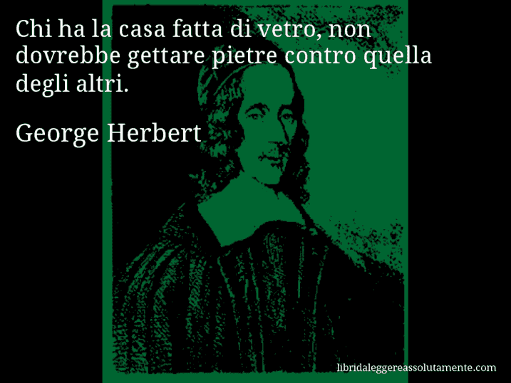 Aforisma di George Herbert : Chi ha la casa fatta di vetro, non dovrebbe gettare pietre contro quella degli altri.