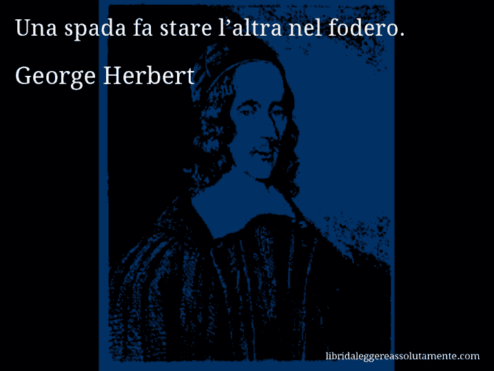 Aforisma di George Herbert : Una spada fa stare l’altra nel fodero.