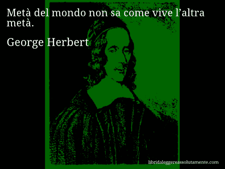 Aforisma di George Herbert : Metà del mondo non sa come vive l’altra metà.