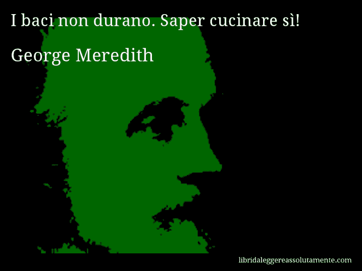 Aforisma di George Meredith : I baci non durano. Saper cucinare sì!