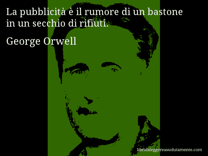 Aforisma di George Orwell : La pubblicità è il rumore di un bastone in un secchio di rifiuti.