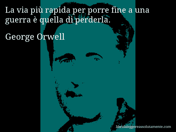 Aforisma di George Orwell : La via più rapida per porre fine a una guerra è quella di perderla.