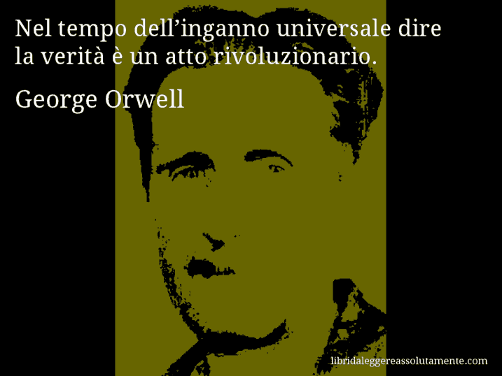 Aforisma di George Orwell : Nel tempo dell’inganno universale dire la verità è un atto rivoluzionario.