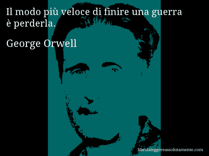 Aforisma di George Orwell : Il modo più veloce di finire una guerra è perderla.