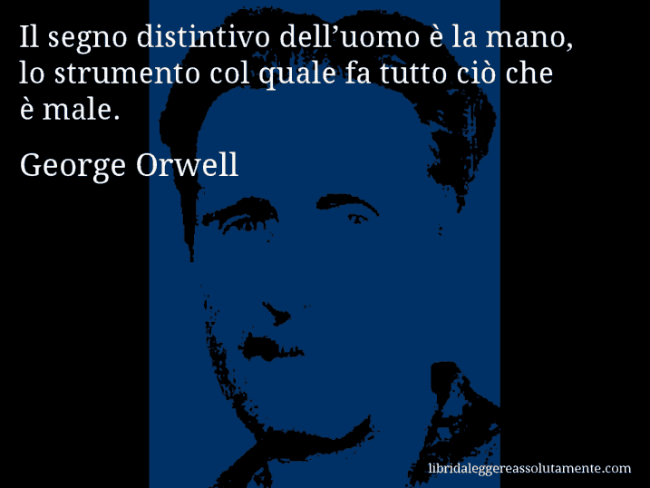 Aforisma di George Orwell : Il segno distintivo dell’uomo è la mano, lo strumento col quale fa tutto ciò che è male.