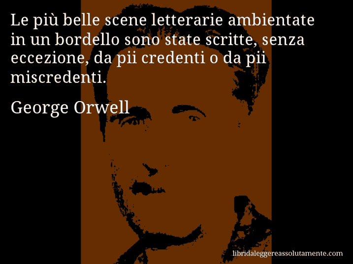 Aforisma di George Orwell : Le più belle scene letterarie ambientate in un bordello sono state scritte, senza eccezione, da pii credenti o da pii miscredenti.