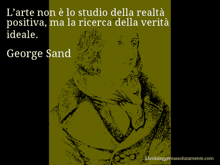 Aforisma di George Sand : L’arte non è lo studio della realtà positiva, ma la ricerca della verità ideale.