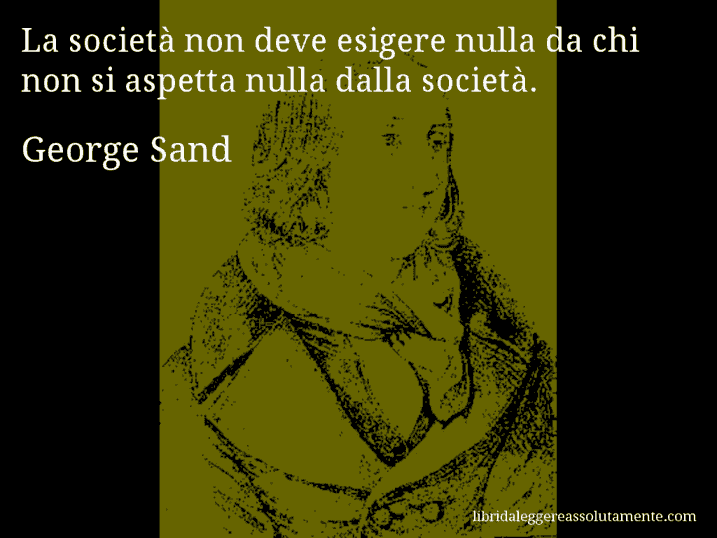 Aforisma di George Sand : La società non deve esigere nulla da chi non si aspetta nulla dalla società.