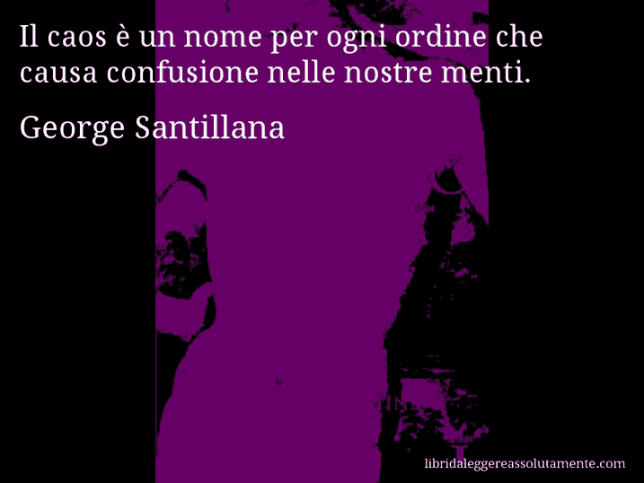 Aforisma di George Santillana : Il caos è un nome per ogni ordine che causa confusione nelle nostre menti.