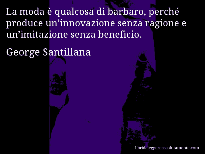 Aforisma di George Santillana : La moda è qualcosa di barbaro, perché produce un’innovazione senza ragione e un’imitazione senza beneficio.