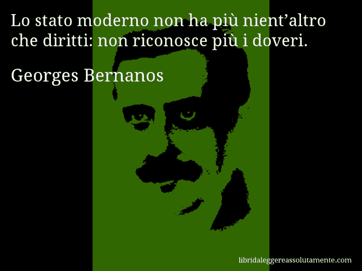 Aforisma di Georges Bernanos : Lo stato moderno non ha più nient’altro che diritti: non riconosce più i doveri.