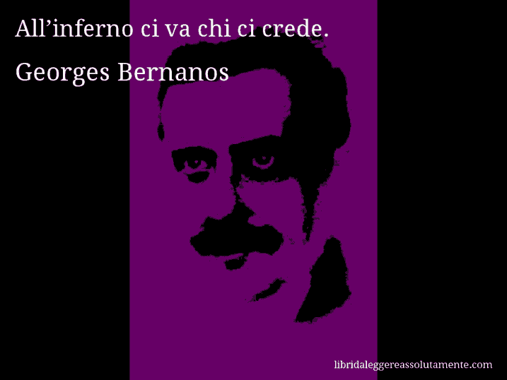 Aforisma di Georges Bernanos : All’inferno ci va chi ci crede.