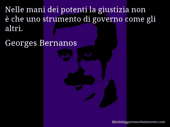 Aforisma di Georges Bernanos : Nelle mani dei potenti la giustizia non è che uno strumento di governo come gli altri.