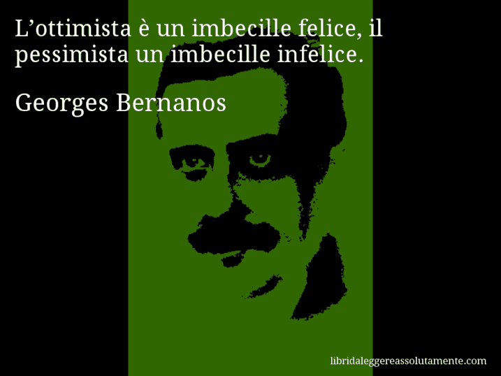 Aforisma di Georges Bernanos : L’ottimista è un imbecille felice, il pessimista un imbecille infelice.