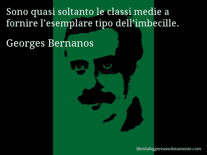 Aforisma di Georges Bernanos : Sono quasi soltanto le classi medie a fornire l’esemplare tipo dell’imbecille.