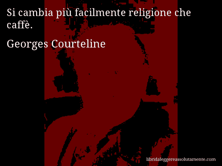 Aforisma di Georges Courteline : Si cambia più facilmente religione che caffè.