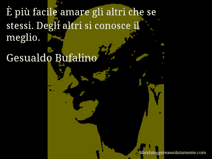 Aforisma di Gesualdo Bufalino : È più facile amare gli altri che se stessi. Degli altri si conosce il meglio.