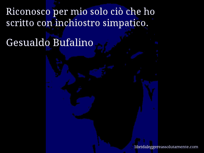 Aforisma di Gesualdo Bufalino : Riconosco per mio solo ciò che ho scritto con inchiostro simpatico.